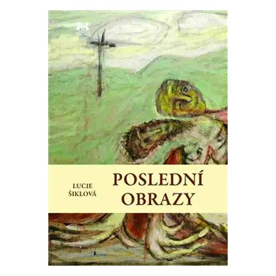 Poslední obrazy - Lucie Šiklová