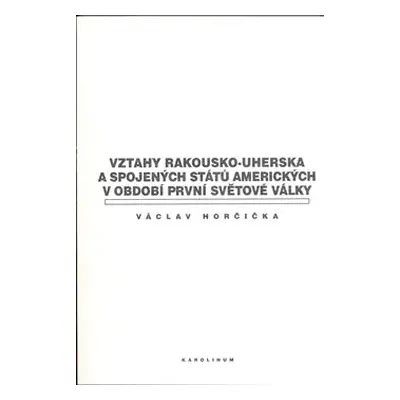 Vztahy Rakousko-uherska a Spojených států amerických v období první světové války - Václav Horči