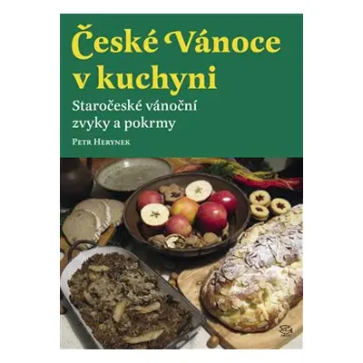 České Vánoce v kuchyni. Staročeské vánoční zvyky a pokrmy - Petr Herynek