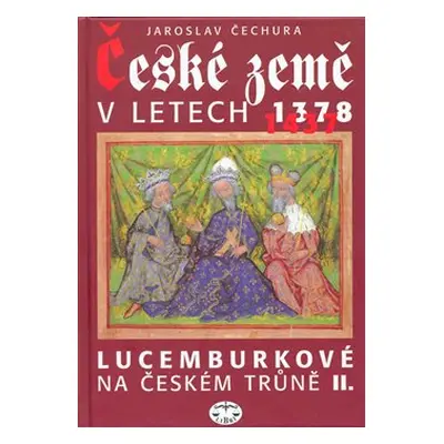 České země v letech 1378-1437 - Lucemburkové na českém trůně II. - Jaroslav Čechura