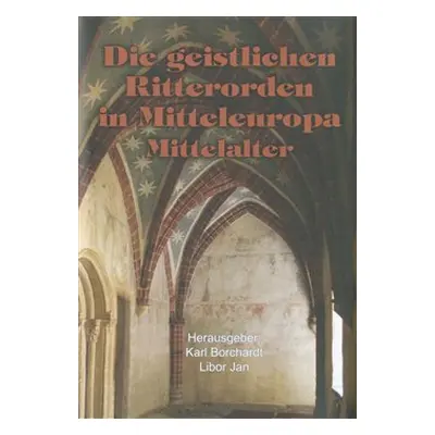 Die geistlichen Ritterorden in Mitteleuropa - Libor Jan, Karl Borchart