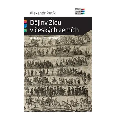 Dějiny Židů v českých zemích v 10. - 18. století - Alexandr Putík