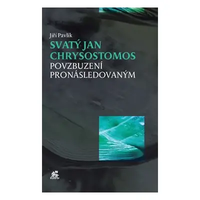 Svatý Jan Chrysostomos – Povzbuzení pronásledovaným - Jiří Pavlík