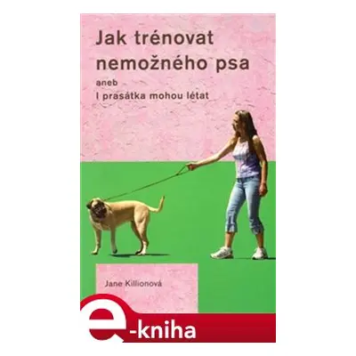 Jak trénovat nemožného psa - Jane Killionová