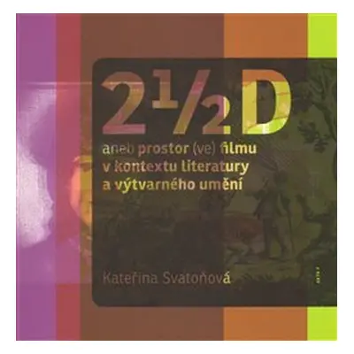 2 1/2 D aneb prostor (ve) filmu v kontextu literatury a výtvarného umění - Kateřina Svatoňová