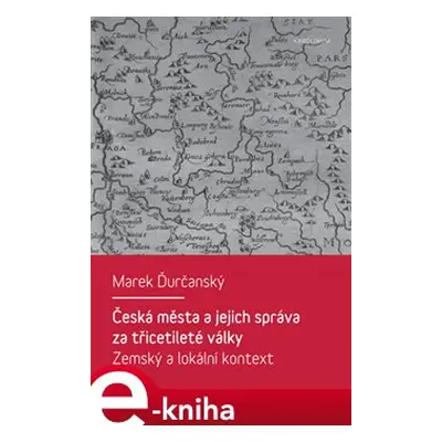 Česká města a jejich správa za třicetileté války - Marek Ďurčanský