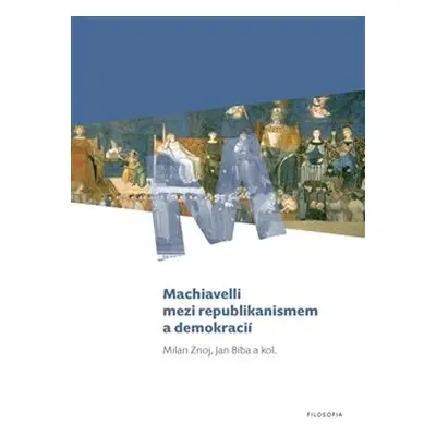 Machiavelli mezi republikanismem a demokracií - Milan Znoj, Jan Bíba