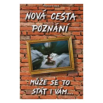 Nová cesta poznání - může se to stát i vám - Marcel Vanek