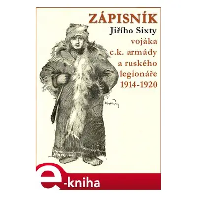 Zápisník Jiřího Sixty, c.k. vojáka a ruského legionáře, 1914-1920 - Jiří Sixty