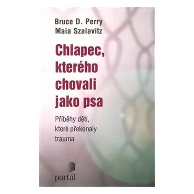 Chlapec, kterého chovali jako psa - Bruce D. Perry, Maia Szalavitz