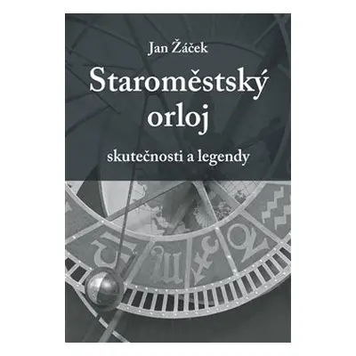 Staroměstský orloj - skutečnosti a legendy - Jan Žáček