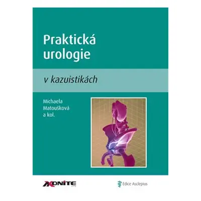 Praktická urologie v kazuistikách - Michaela Matoušková, kol.