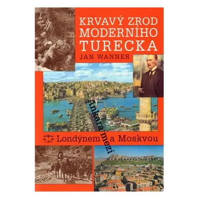 Krvavý zrod moderního Turecka. Ankara mezi Londýnem a Moskvou - Jan Wanner