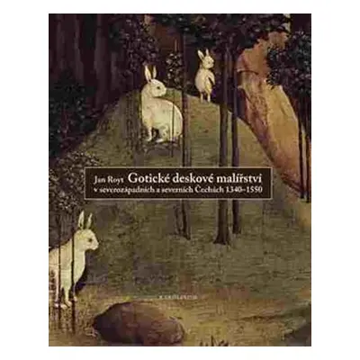 Gotické deskové malířství v severozápadních a severních Čechách 1340-1550 - Jan Royt