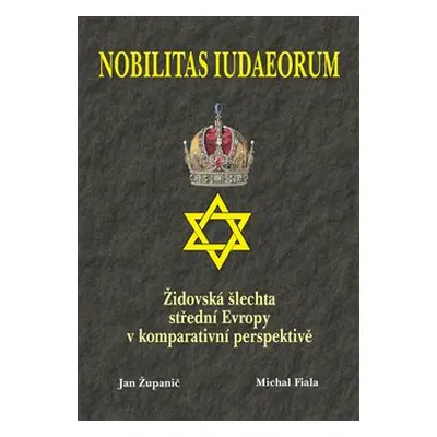 Nobilitas Iudaeorum - Židovská šlechta střední Evropy v komperativní - Jan Županič, Michal Fiala