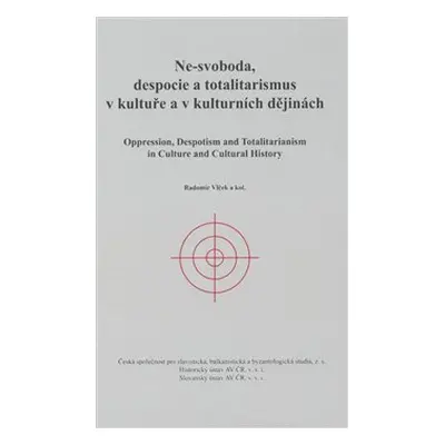 Ne-svoboda, despocie a totalitarismus v kultuře a kulturních dějinách - Radomír Vlček, kol.