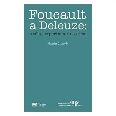 Foucault a Deleuze: O těle, experimentu a etice - Martin Charvát