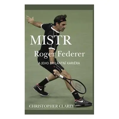 Mistr Roger Federer a jeho brilantní kariéra - Christopher Clarey