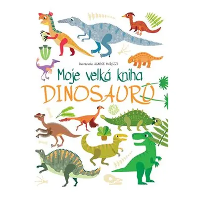 Moje velká kniha Dinosaurů - Agnese Baruzzi