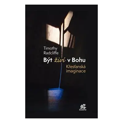 Být živí v Bohu. Křesťanská imaginace - Timothy Radcliffe