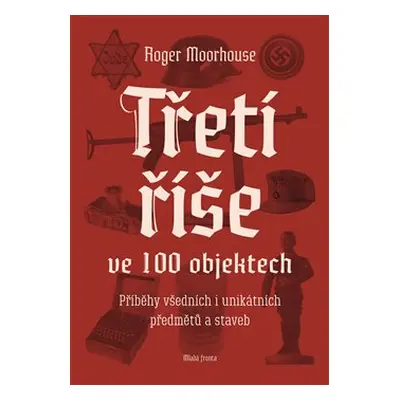 Třetí říše ve 100 objektech - Roger Moorhouse