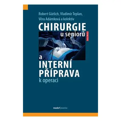 Chirurgie u seniorů a interní příprava k operaci - Robert Gürlich, Vladimír Teplan, Věra Adámkov