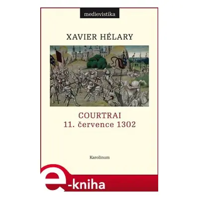 Courtrai. 11. července 1302. Bitva zlatých ostruh - Xavier Hélary