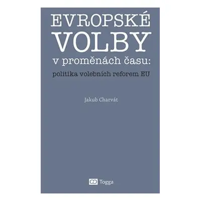 Evropské volby v proměnách času: politika volebních reforem EU - Jakub Charvát