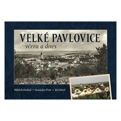 Velké Pavlovice včera a dnes - Oldřich Otáhal, Stanislav Prát, Jiří Otřel