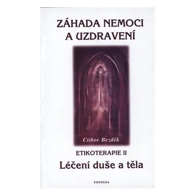 Záhada nemoci a uzdravení - Etikoterapie II - Ctibor Bezděk