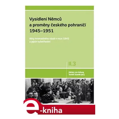 Vysídlení Němců a proměny českého pohraničí 1945–1951 II. díl 3. svazek - Adrian von Arburg