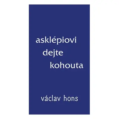 Asklépiovi dejte kohouta - Václav Hons