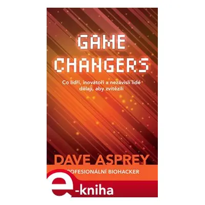 Game Changers: Co lídři, inovátoři a nezávislí lidé dělají, aby zvítězili - Dave Asprey