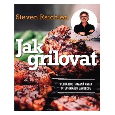 Jak grilovat. Velká ilustrovaná kniha o technikách barbecue - Steven Raichlen