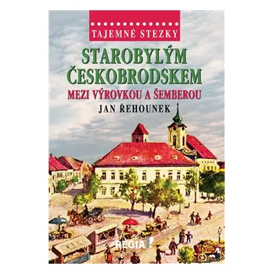 Tajemné stezky - Starobylým Českobrodskem mezi Výrovkou a Šemberou - Jan Řehounek