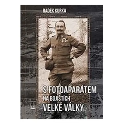 S fotoaparátem na bojištích Velké války - Radek Kurka