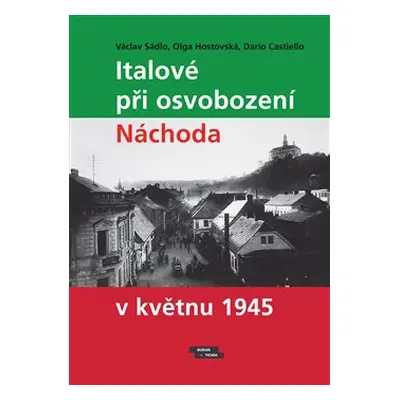 Italové při osvobození Náchoda v květnu 1945 - Václav Sádlo, Olga Hostovská, Dario Castiello