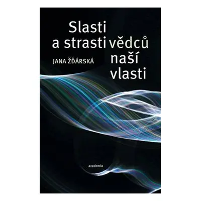 Slasti a strasti vědců naší vlasti - Jana Žďárská