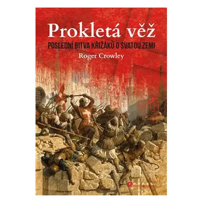 Prokletá věž: Poslední bitva křižáků o Svatou zemi - Roger Crowley