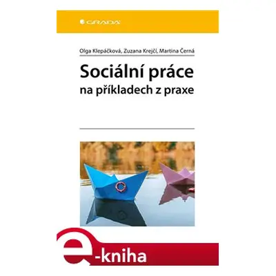 Sociální práce na příkladech z praxe - Martina Černá, Olga Klepáčková, Zuzana Krejčí