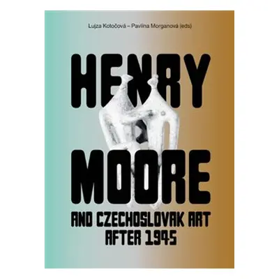 Henry Moore and Czechoslovak Art after 1945 - kol.