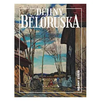 Dějiny Běloruska - Alena Marková, Hienadź Sahanovič, Zachar Šybieka