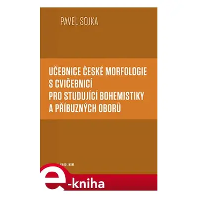 Učebnice české morfologie s cvičebnicí pro studující bohemistiky a příbuzných oborů - Pavel Sojk