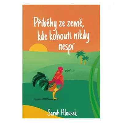 Příběhy ze země, kde kohouti nikdy nespí - Sarah Hlousek