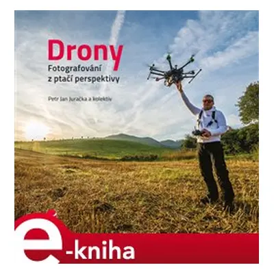 Drony - fotografování z ptačí perspektivy - kolektiv, Petr Jan Juračka