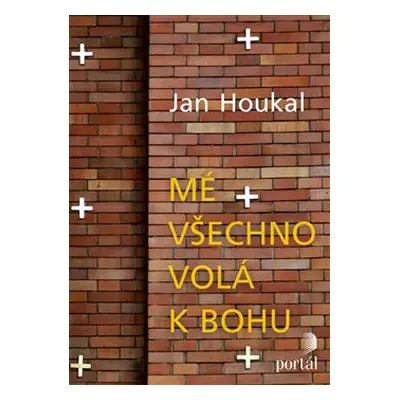 Mé všechno volá k Bohu - Jan Houkal