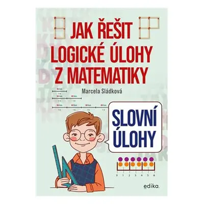 Slovní úlohy – Jak řešit logické úlohy z matematiky - Marcela Sládková