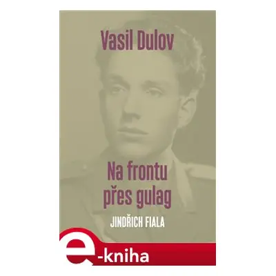 Vasil Dulov. Na frontu přes gulag - Jindřich Fiala