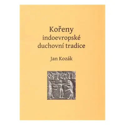 Kořeny indoevropské duchovní tradice - Jan Kozák