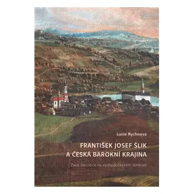 František Josef Šlik a česká barokní krajina - Lucie Rychnová